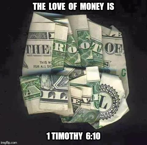 Can I get a witness? | THE  LOVE  OF  MONEY  IS; 1 TIMOTHY  6:10 | image tagged in money,bible | made w/ Imgflip meme maker