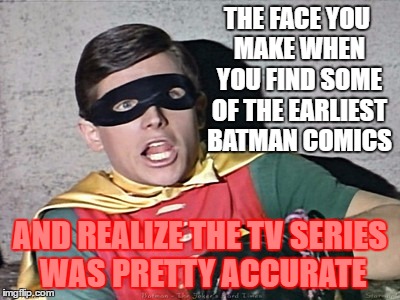 The horrors! | THE FACE YOU MAKE WHEN YOU FIND SOME OF THE EARLIEST BATMAN COMICS; AND REALIZE THE TV SERIES WAS PRETTY ACCURATE | image tagged in batman robin holy burt ward,memes | made w/ Imgflip meme maker