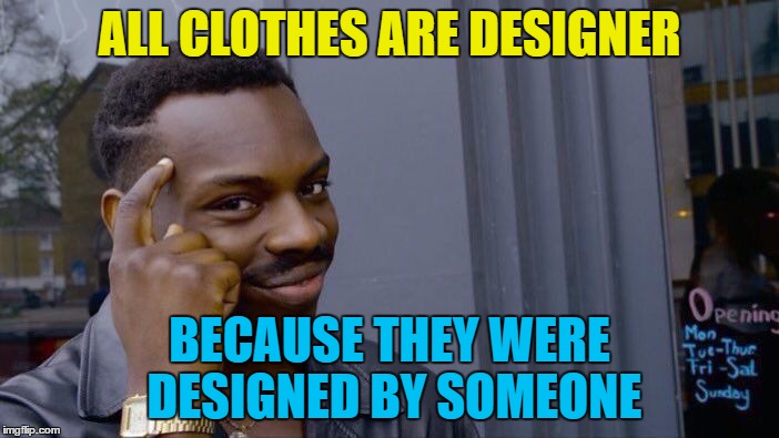 They don't design themselves... | ALL CLOTHES ARE DESIGNER; BECAUSE THEY WERE DESIGNED BY SOMEONE | image tagged in roll safe think about it,memes,clothes,designer clothes | made w/ Imgflip meme maker
