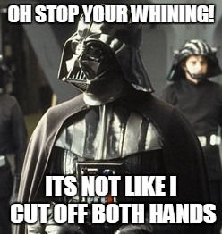 Darth Vader | OH STOP YOUR WHINING! ITS NOT LIKE I CUT OFF BOTH HANDS | image tagged in darth vader | made w/ Imgflip meme maker