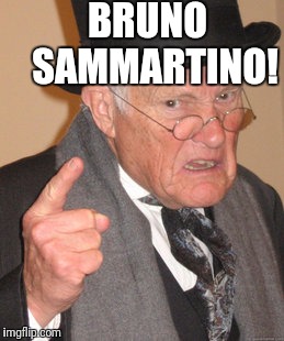Back In My Day Meme | BRUNO  SAMMARTINO! | image tagged in memes,back in my day | made w/ Imgflip meme maker