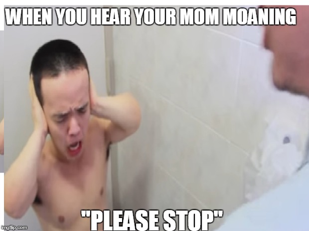 papa franku  | WHEN YOU HEAR YOUR MOM MOANING; "PLEASE STOP" | image tagged in filthy frank | made w/ Imgflip meme maker