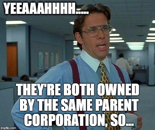 That Would Be Great Meme | YEEAAAHHHH..... THEY'RE BOTH OWNED BY THE SAME PARENT CORPORATION, S0... | image tagged in memes,that would be great | made w/ Imgflip meme maker