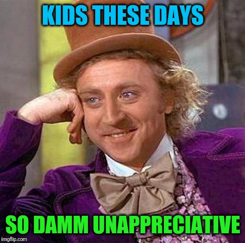 Creepy Condescending Wonka Meme | KIDS THESE DAYS SO DAMM UNAPPRECIATIVE | image tagged in memes,creepy condescending wonka | made w/ Imgflip meme maker