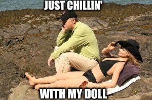 JUST CHILLIN' WITH MY DOLL | made w/ Imgflip meme maker