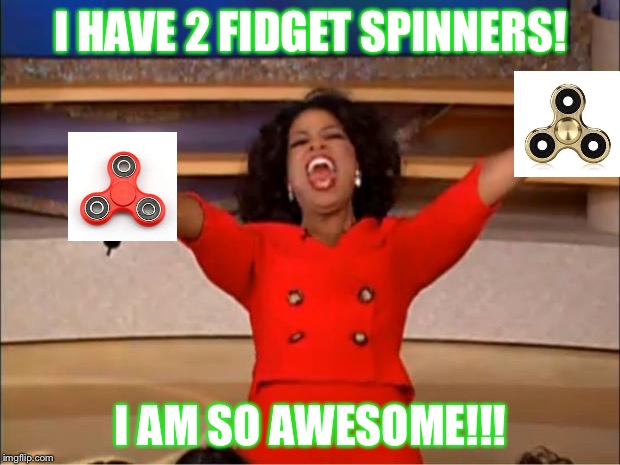 Oprah You Get A | I HAVE 2 FIDGET SPINNERS! I AM SO AWESOME!!! | image tagged in memes,oprah you get a | made w/ Imgflip meme maker
