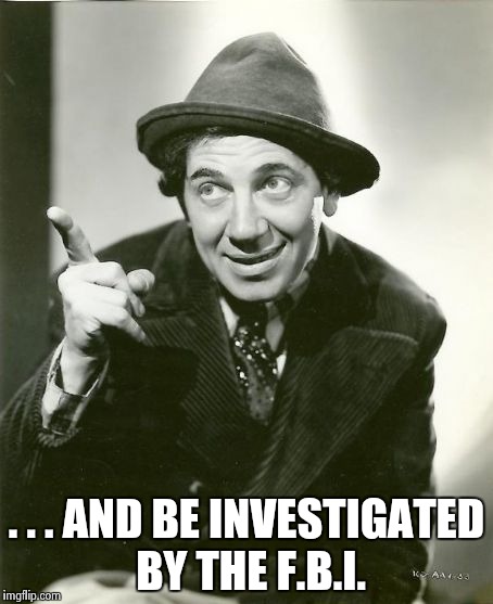 Chico Marx | . . . AND BE INVESTIGATED BY THE F.B.I. | image tagged in chico marx | made w/ Imgflip meme maker