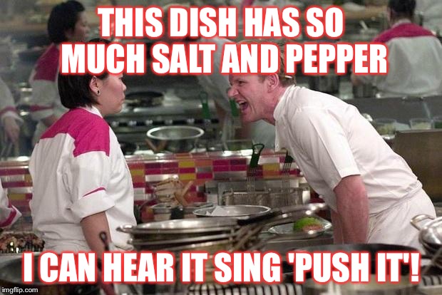 Gordon Ramsey | THIS DISH HAS SO MUCH SALT AND PEPPER; I CAN HEAR IT SING 'PUSH IT'! | image tagged in gordon ramsey | made w/ Imgflip meme maker