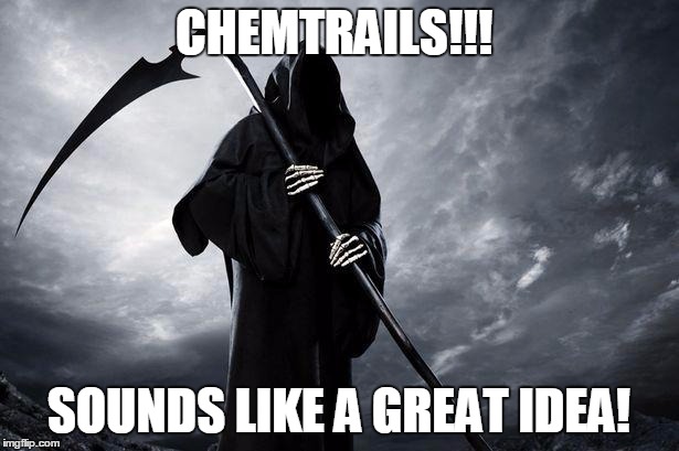 Death | CHEMTRAILS!!! SOUNDS LIKE A GREAT IDEA! | image tagged in death | made w/ Imgflip meme maker