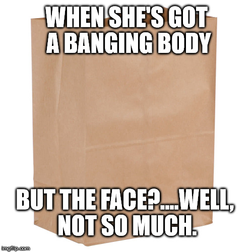 When she's kind ugly. but has a seriously hot body. | WHEN SHE'S GOT A BANGING BODY; BUT THE FACE?....WELL, NOT SO MUCH. | image tagged in lmfao,funny,dating,ugly girl | made w/ Imgflip meme maker