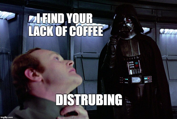 He finds it disturbing...He really does... | I FIND YOUR LACK OF COFFEE; DISTRUBING | image tagged in coffee,darth vader,star wars | made w/ Imgflip meme maker