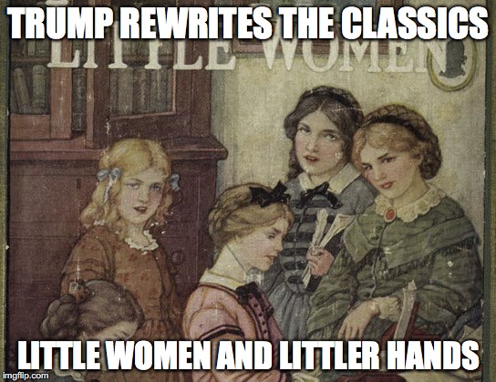 Trump Little Women | TRUMP REWRITES THE CLASSICS; LITTLE WOMEN AND LITTLER HANDS | image tagged in trump,classics,little women | made w/ Imgflip meme maker