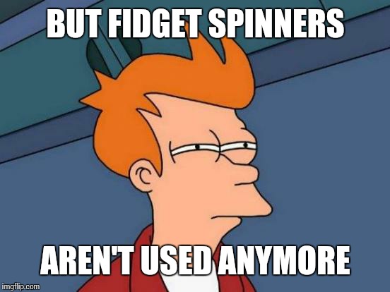 Futurama Fry Meme | BUT FIDGET SPINNERS; AREN'T USED ANYMORE | image tagged in memes,futurama fry | made w/ Imgflip meme maker