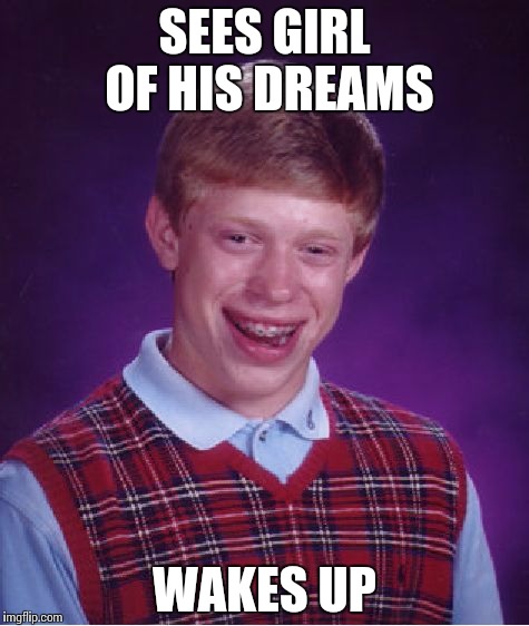 Bad Luck Brian Meme | SEES GIRL OF HIS DREAMS; WAKES UP | image tagged in memes,bad luck brian | made w/ Imgflip meme maker