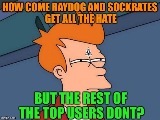 Futurama Fry Meme | HOW COME RAYDOG AND SOCKRATES GET ALL THE HATE; BUT THE REST OF THE TOP USERS DONT? | image tagged in memes,futurama fry,raydog,socrates,illuminati | made w/ Imgflip meme maker