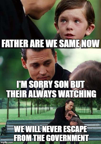 Finding Neverland Meme | FATHER ARE WE SAME NOW; I'M SORRY SON BUT THEIR ALWAYS WATCHING; WE WILL NEVER ESCAPE FROM THE GOVERNMENT | image tagged in memes,finding neverland | made w/ Imgflip meme maker