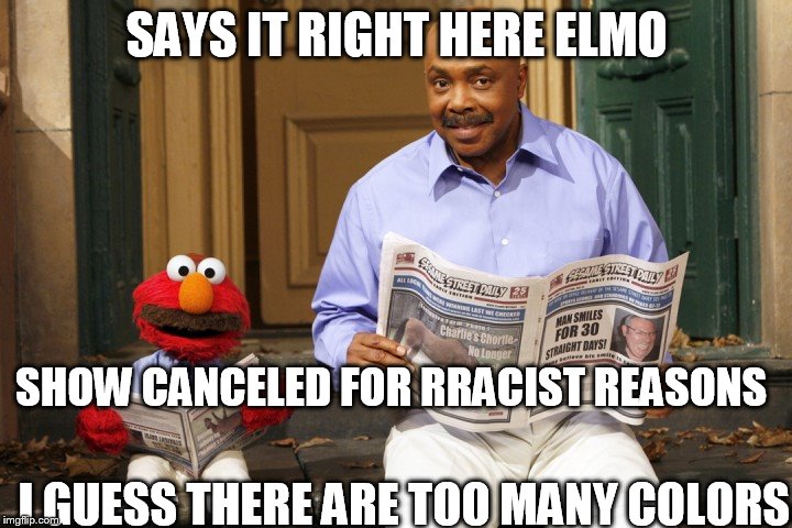 SAYS IT RIGHT HERE ELMO SHOW CANCELED FOR RRACIST REASONS I GUESS THERE ARE TOO MANY COLORS | made w/ Imgflip meme maker