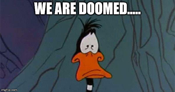 WE ARE DOOMED..... | made w/ Imgflip meme maker