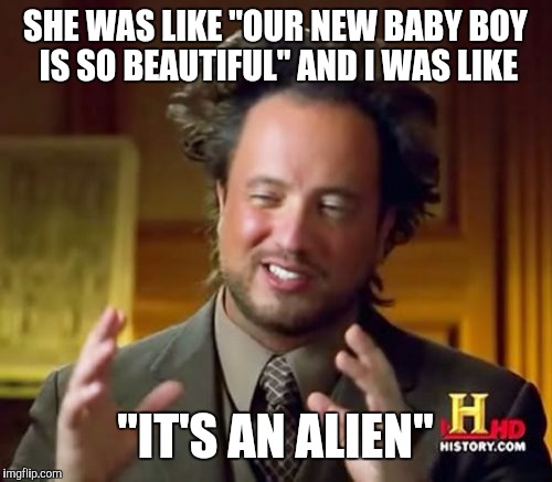 Ancient Baby | SHE WAS LIKE "OUR NEW BABY BOY IS SO BEAUTIFUL" AND I WAS LIKE; "IT'S AN ALIEN" | image tagged in memes,ancient aliens | made w/ Imgflip meme maker