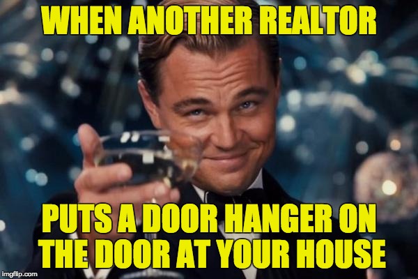 Leonardo Dicaprio Cheers | WHEN ANOTHER REALTOR; PUTS A DOOR HANGER ON THE DOOR AT YOUR HOUSE | image tagged in memes,leonardo dicaprio cheers | made w/ Imgflip meme maker