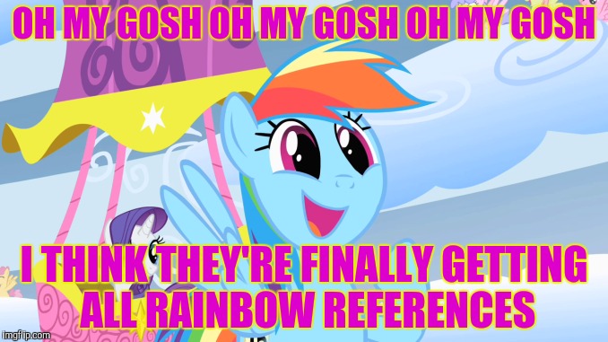 OH MY GOSH OH MY GOSH OH MY GOSH I THINK THEY'RE FINALLY GETTING ALL RAINBOW REFERENCES | made w/ Imgflip meme maker