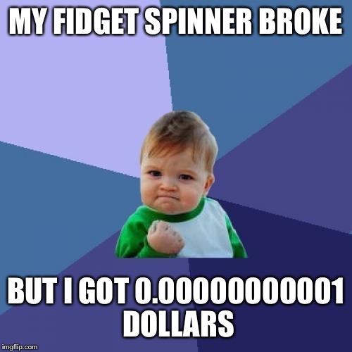 Success Kid | MY FIDGET SPINNER BROKE; BUT I GOT 0.00000000001 DOLLARS | image tagged in memes,success kid | made w/ Imgflip meme maker