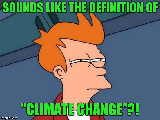Futurama Fry Meme | SOUNDS LIKE THE DEFINITION OF "CLIMATE CHANGE"?! | image tagged in memes,futurama fry | made w/ Imgflip meme maker