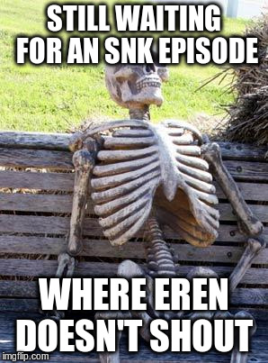 Waiting Skeleton Meme | STILL WAITING FOR AN SNK EPISODE; WHERE EREN DOESN'T SHOUT | image tagged in memes,waiting skeleton | made w/ Imgflip meme maker