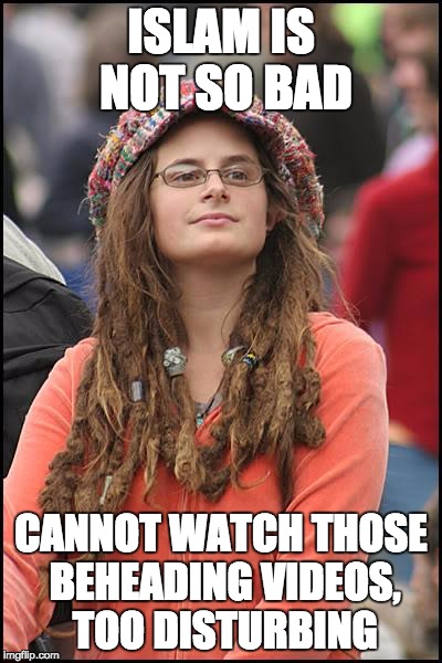 College Liberal Meme | ISLAM IS NOT SO BAD; CANNOT WATCH THOSE BEHEADING VIDEOS, TOO DISTURBING | image tagged in memes,college liberal | made w/ Imgflip meme maker