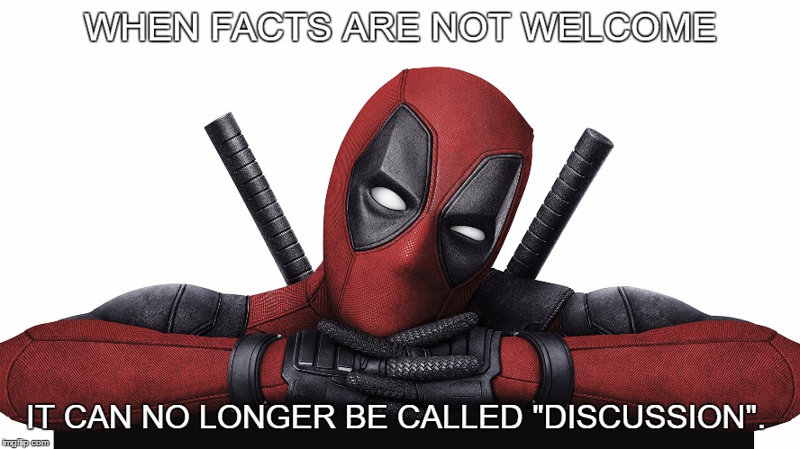 Deadpool | WHEN FACTS ARE NOT WELCOME; IT CAN NO LONGER BE CALLED "DISCUSSION". | image tagged in deadpool | made w/ Imgflip meme maker