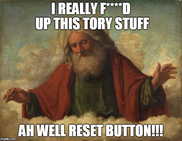 god template | I REALLY F****D UP THIS TORY STUFF; AH WELL RESET BUTTON!!! | image tagged in god template | made w/ Imgflip meme maker