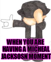 WHEN YOU ARE HAVING A MICHEAL JACKSOSN MOMENT | image tagged in michael jackson | made w/ Imgflip meme maker