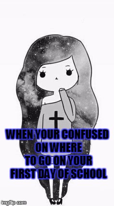 WHEN YOUR CONFUSED ON WHERE TO GO ON YOUR FIRST DAY OF SCHOOL | image tagged in confused | made w/ Imgflip meme maker