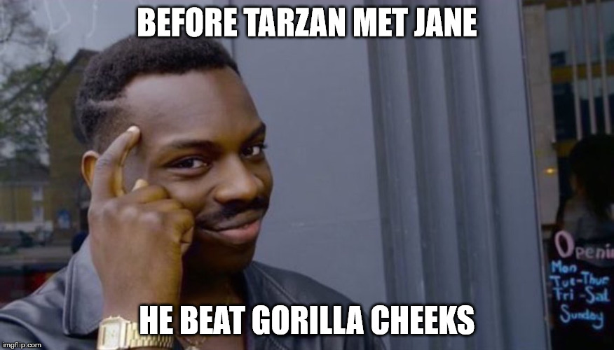 Thinking Black Guy | BEFORE TARZAN MET JANE; HE BEAT GORILLA CHEEKS | image tagged in thinking black guy | made w/ Imgflip meme maker