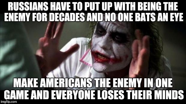 Joker Mind Loss | RUSSIANS HAVE TO PUT UP WITH BEING THE ENEMY FOR DECADES AND NO ONE BATS AN EYE; MAKE AMERICANS THE ENEMY IN ONE GAME AND EVERYONE LOSES THEIR MINDS | image tagged in joker mind loss | made w/ Imgflip meme maker