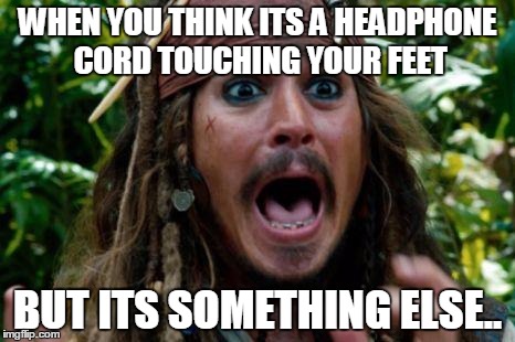 Jack Sparrow |  WHEN YOU THINK ITS A HEADPHONE CORD TOUCHING YOUR FEET; BUT ITS SOMETHING ELSE.. | image tagged in jack sparrow | made w/ Imgflip meme maker