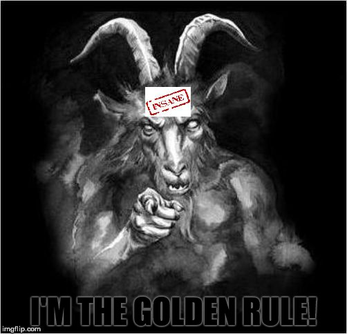 The stupidity of Satan. | I'M THE GOLDEN RULE! | image tagged in satan speaks,and then the devil said,satan,the devil,human stupidity | made w/ Imgflip meme maker
