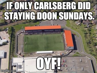 Doon | IF ONLY CARLSBERG DID STAYING DOON SUNDAYS. OYF! | image tagged in football | made w/ Imgflip meme maker
