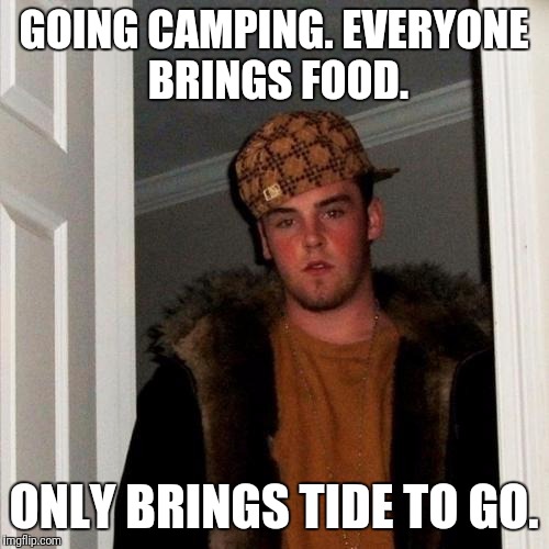 Scumbag Steve | GOING CAMPING. EVERYONE BRINGS FOOD. ONLY BRINGS TIDE TO GO. | image tagged in memes,scumbag steve | made w/ Imgflip meme maker