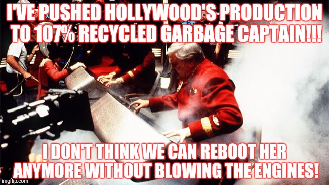 I'VE PUSHED HOLLYWOOD'S PRODUCTION TO 107% RECYCLED GARBAGE CAPTAIN!!! I DON'T THINK WE CAN REBOOT HER ANYMORE WITHOUT BLOWING THE ENGINES! | made w/ Imgflip meme maker