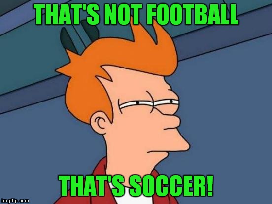 Futurama Fry Meme | THAT'S NOT FOOTBALL THAT'S SOCCER! | image tagged in memes,futurama fry | made w/ Imgflip meme maker