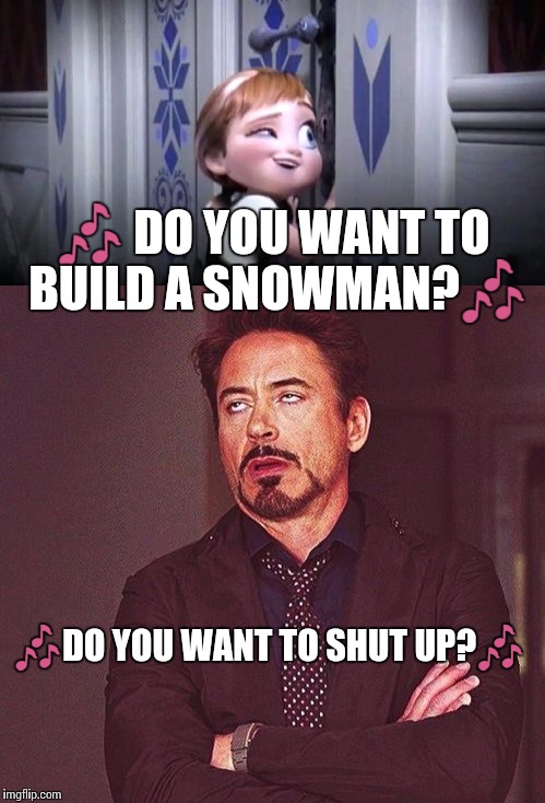 Do You Want To...? | 🎶 DO YOU WANT TO BUILD A SNOWMAN?🎶; 🎶DO YOU WANT TO SHUT UP?🎶 | image tagged in memes | made w/ Imgflip meme maker