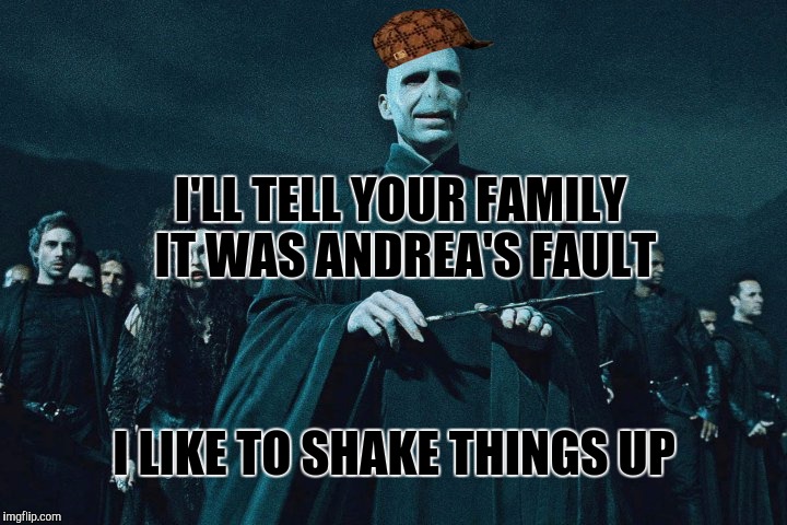 I'LL TELL YOUR FAMILY IT WAS ANDREA'S FAULT I LIKE TO SHAKE THINGS UP | made w/ Imgflip meme maker