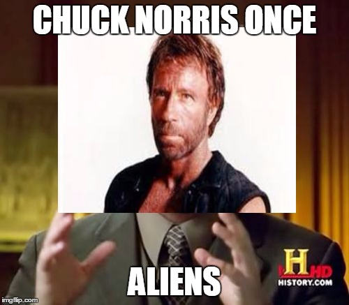 Chuck Norris vs Aliens | CHUCK NORRIS ONCE; ALIENS | image tagged in aliens guy,chuck norris,history hd | made w/ Imgflip meme maker