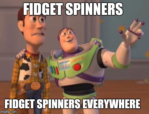 Fidget Spinners everywhere  | FIDGET SPINNERS; FIDGET SPINNERS EVERYWHERE | image tagged in memes,x x everywhere,fidget spinner | made w/ Imgflip meme maker
