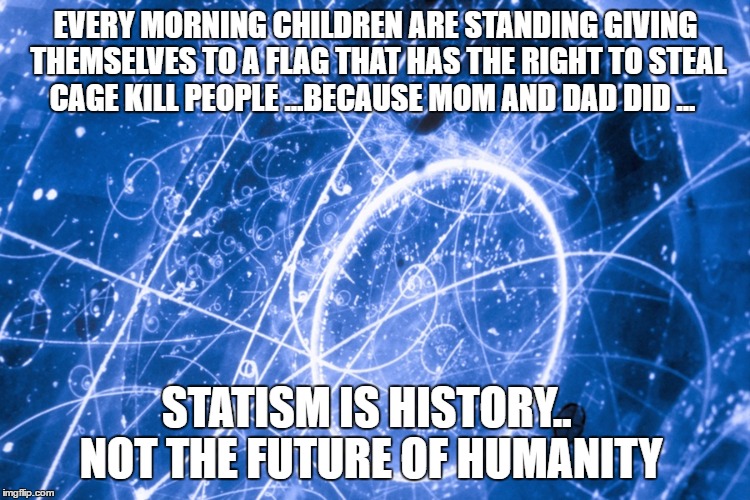 If you can imagine it, you can achieve it. If you can dream it,  | EVERY MORNING CHILDREN ARE STANDING GIVING THEMSELVES TO A FLAG THAT HAS THE RIGHT TO STEAL CAGE KILL PEOPLE ...BECAUSE MOM AND DAD DID ... STATISM IS HISTORY..   NOT THE FUTURE OF HUMANITY | image tagged in if you can imagine it you can achieve it. if you can dream it  | made w/ Imgflip meme maker