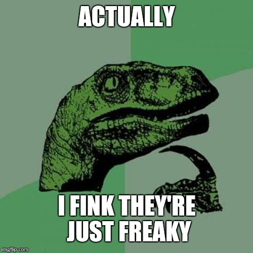 Philosoraptor Meme | ACTUALLY I FINK THEY'RE JUST FREAKY | image tagged in memes,philosoraptor | made w/ Imgflip meme maker