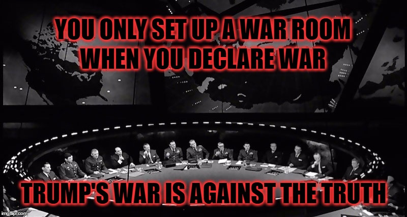 Trump Declares War on Truth | YOU ONLY SET UP A WAR ROOM; WHEN YOU DECLARE WAR; TRUMP'S WAR IS AGAINST THE TRUTH | image tagged in trump,jared kushner,war room | made w/ Imgflip meme maker