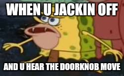Spongegar Meme | WHEN U JACKIN OFF; AND U HEAR THE DOORKNOB MOVE | image tagged in memes,spongegar | made w/ Imgflip meme maker