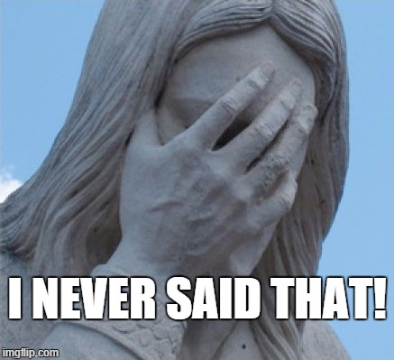 Misquoted again! | I NEVER SAID THAT! | image tagged in misquoted,jesus,facepalm,sad,frustrated,never said that | made w/ Imgflip meme maker